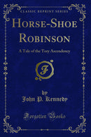 Horse-Shoe Robinson: A Tale of the Tory Ascendency (Classic Reprint)