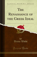 The Renaissance of the Greek Ideal (Classic Reprint)