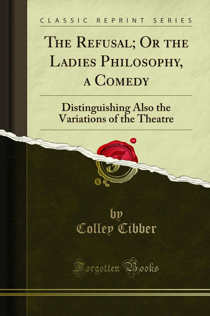 The Refusal; Or the Ladies Philosophy, a Comedy: Distinguishing Also the Variations of the Theatre (Classic Reprint)