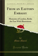 From an Eastern Embassy: Memories of London, Berlin the East With Illustrations (Classic Reprint)