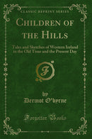 Children of the Hills: Tales and Sketches of Western Ireland in the Old Time and the Present Day (Classic Reprint)