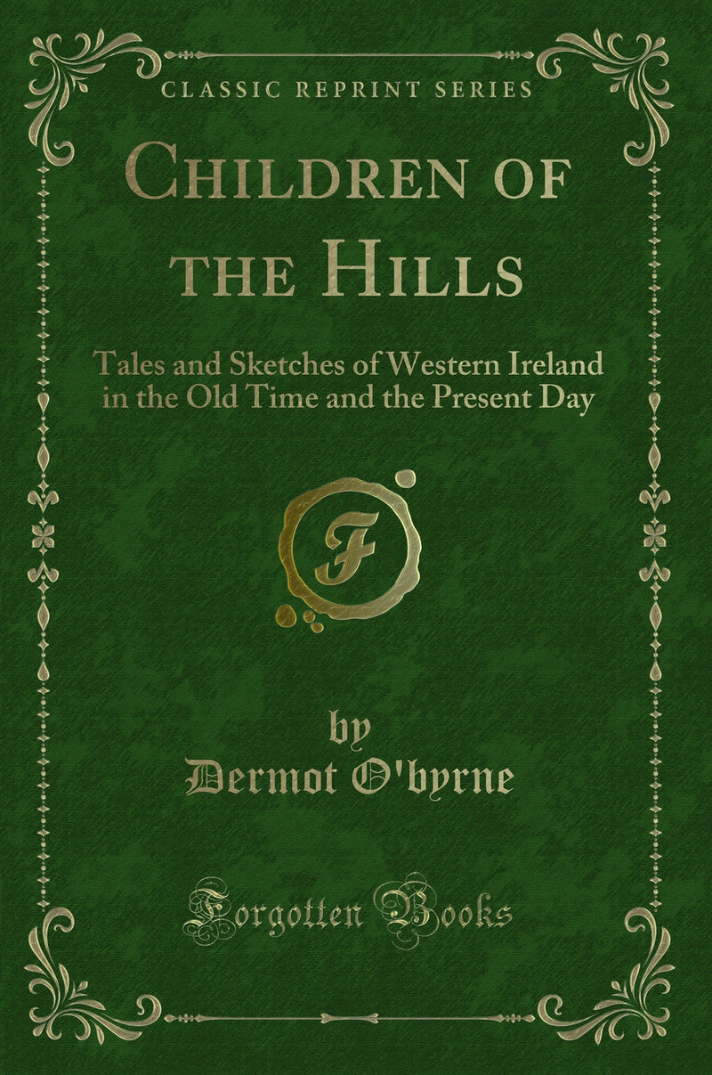 Children of the Hills: Tales and Sketches of Western Ireland in the Old Time and the Present Day (Classic Reprint)