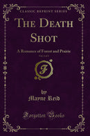 The Death Shot, Vol. 1 of 3: A Romance of Forest and Prairie (Classic Reprint)