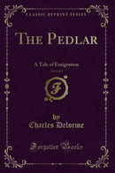 The Pedlar, Vol. 1 of 3: A Tale of Emigration (Classic Reprint)