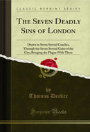 The Seven Deadly Sins of London: Drawn in Seven Several Coaches, Through the Seven Several Gates of the City; Bringing the Plague With Them (Classic Reprint)