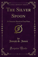The Silver Spoon, Vol. 1 of 4: A Character Sketch in Four Parts (Classic Reprint)