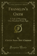 Franklin''s Oath: A Tale of Wyoming One Hundred Years Ago (Classic Reprint)