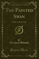 The Painted Swan: A Play in Three Acts (Classic Reprint)