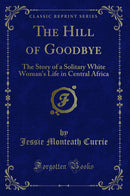 The Hill of Goodbye: The Story of a Solitary White Woman's Life in Central Africa (Classic Reprint)