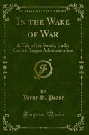 In the Wake of War: A Tale of the South, Under Carpet-Bagger Administration (Classic Reprint)