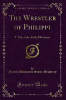 The Wrestler of Philippi: A Tale of the Early Christians (Classic Reprint)