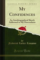 My Confidences: An Autobiographical Sketch Addressed to My Descendants (Classic Reprint)