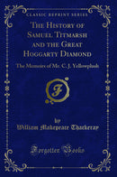 The History of Samuel Titmarsh and the Great Hoggarty Diamond: The Memoirs of Mr. C. J. Yellowplush (Classic Reprint)