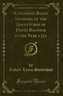 Kidnapped Being Memoirs of the Adventures of David Balfour in the Year 1751 (Classic Reprint)
