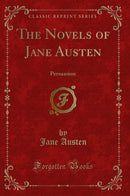 The Novels of Jane Austen: Persuasion (Classic Reprint)