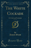 The White Cockade, Vol. 2 of 3: Or Faith and Fortitude (Classic Reprint)
