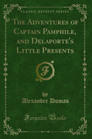 The Adventures of Captain Pamphile, and Delaporte''s Little Presents (Classic Reprint)