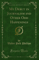 My Debut in Journalism and Other Odd Happenings (Classic Reprint)