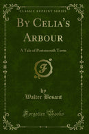By Celia''s Arbour: A Tale of Portsmouth Town (Classic Reprint)