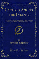 Captives Among the Indians, Vol. 3: First-Hand Narratives of Indian Wars, Customs, Tortures, and Habits of Life in Colonial Times (Classic Reprint)