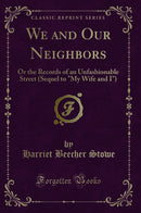 "We and Our Neighbors: Or the Records of an Unfashionable Street (Sequel to "My Wife and I") (Classic Reprint)"