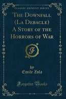 The Downfall (La Debacle) A Story of the Horrors of War (Classic Reprint)