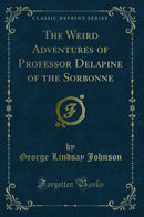 The Weird Adventures of Professor Delapine of the Sorbonne (Classic Reprint)