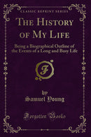 The History of My Life: Being a Biographical Outline of the Events of a Long and Busy Life (Classic Reprint)