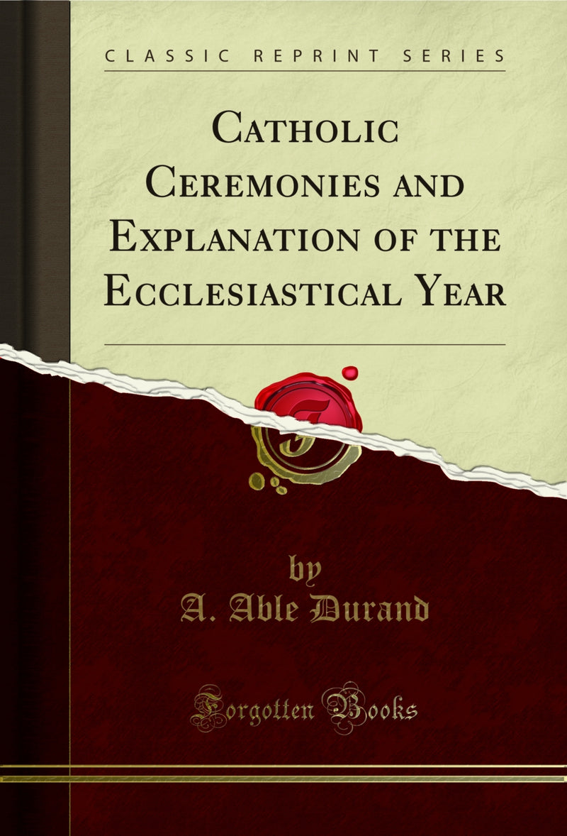Catholic Ceremonies and Explanation of the Ecclesiastical Year (Classic Reprint)