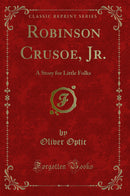 Robinson Crusoe, Jr.: A Story for Little Folks (Classic Reprint)