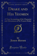 Drake and His Yeomen: A True Accounting of the Character and Adventures of Sir Francis Drake (Classic Reprint)