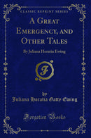 A Great Emergency, and Other Tales: By Juliana Horatia Ewing (Classic Reprint)