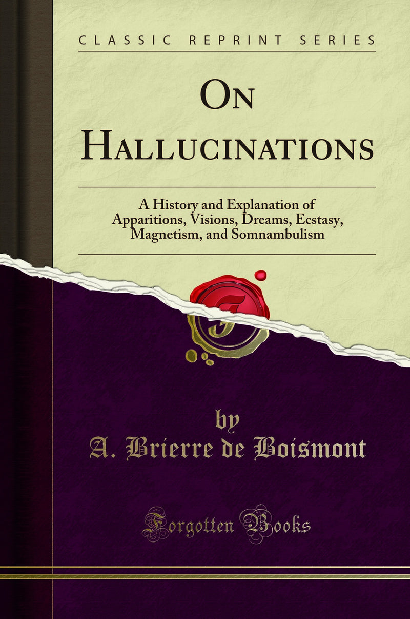 On Hallucinations: A History and Explanation of Apparitions, Visions, Dreams, Ecstasy, Magnetism, and Somnambulism (Classic Reprint)