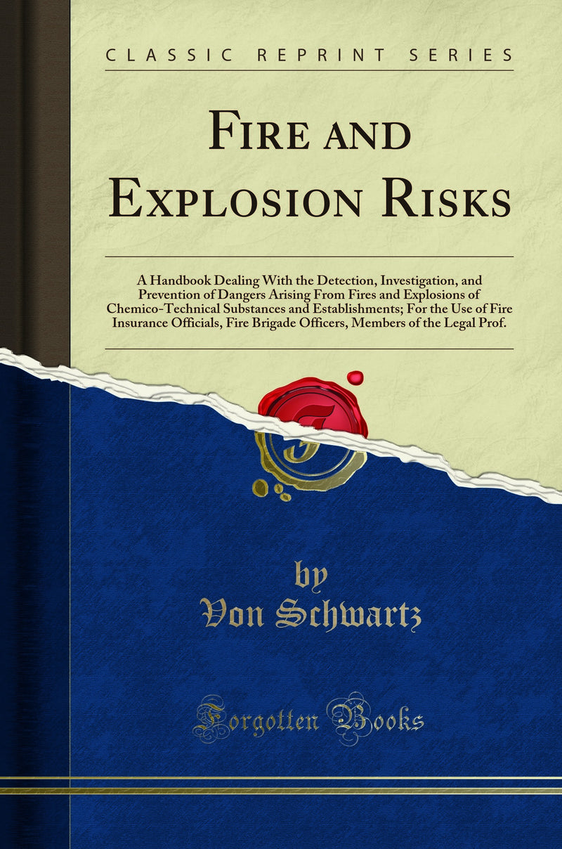 Fire and Explosion Risks: A Handbook Dealing With the Detection, Investigation, and Prevention of Dangers Arising From Fires and Explosions of Chemico-Technical Substances and Establishments; For the Use of Fire Insurance Officials, Fire Brigade Offi