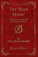 The ''Half Moon'': A Romance of the Old World and the New (Classic Reprint)