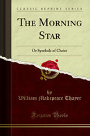 The Morning Star: Or Symbols of Christ (Classic Reprint)