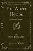 The White Hoods, Vol. 1 of 3: An Historical Romance (Classic Reprint)