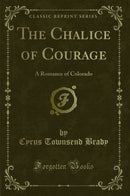 The Chalice of Courage: A Romance of Colorado (Classic Reprint)