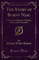 The Story of Burnt Njal: The Great Icelandic Tribune, Jurist, and Counsellor (Classic Reprint)