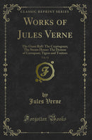 Works of Jules Verne, Vol. 12: The Giant Raft: The Cryptogram; The Steam House: The Demon of Cawnpore; Tigers and Traitors (Classic Reprint)