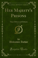 Her Majesty's Prisons, Vol. 1 of 2: Their Effects and Defects (Classic Reprint)