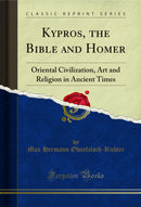 Kypros, the Bible and Homer: Oriental Civilization, Art and Religion in Ancient Times (Classic Reprint)