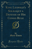 King Leopold''s Soliloquy a Defense of His Congo Rule (Classic Reprint)