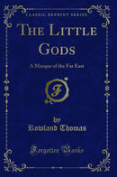 The Little Gods: A Masque of the Far East (Classic Reprint)