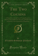 The Two Cousins: A Moral Story for the Use of Young Persons in Which Is Exemplified the Necessity of Moderation and Justice to the Attainment of Happiness (Classic Reprint)