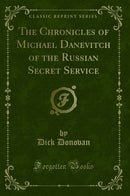 The Chronicles of Michael Danevitch of the Russian Secret Service (Classic Reprint)