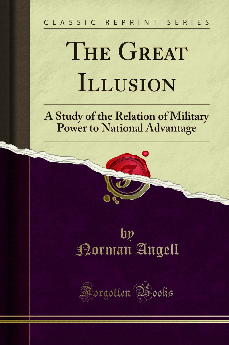 The Great Illusion: A Study of the Relation of Military Power to National Advantage (Classic Reprint)