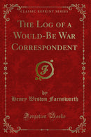 The Log of a Would-Be War Correspondent (Classic Reprint)