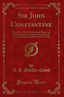 Sir John Constantine: Memoirs of His Adventures at Home and Abroad and Particularly in the Island of Corsica: Beginning With the Year 1756 (Classic Reprint)