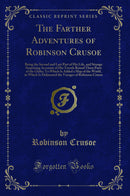 The Farther Adventures of Robinson Crusoe: Being the Second and Last Part of His Life, and Strange Surprizing Accounts of His Travels Round Three Parts of the Globe; To Which Is Added a Map of the World, in Which Is Delineated the Voyages of Robinson